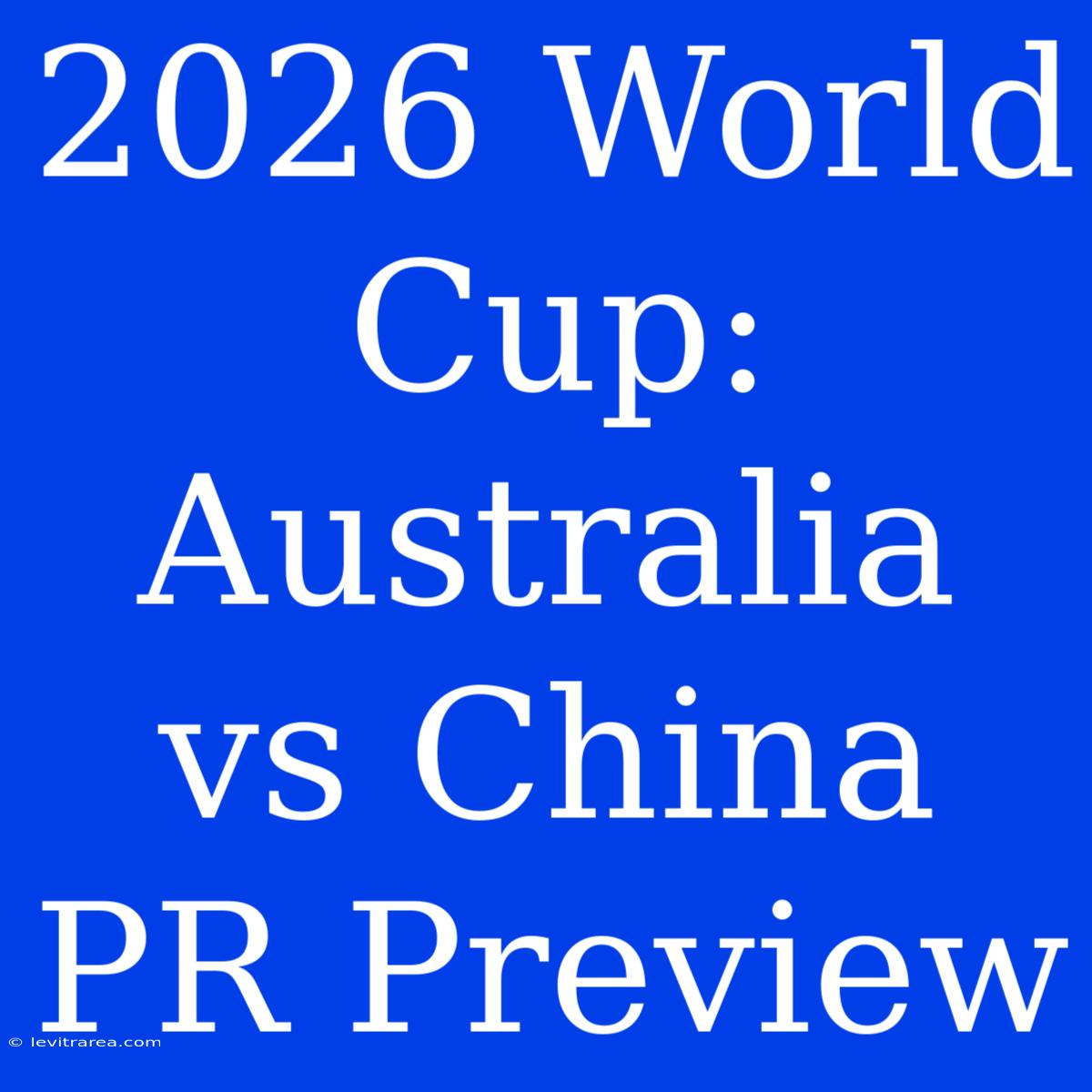 2026 World Cup: Australia Vs China PR Preview