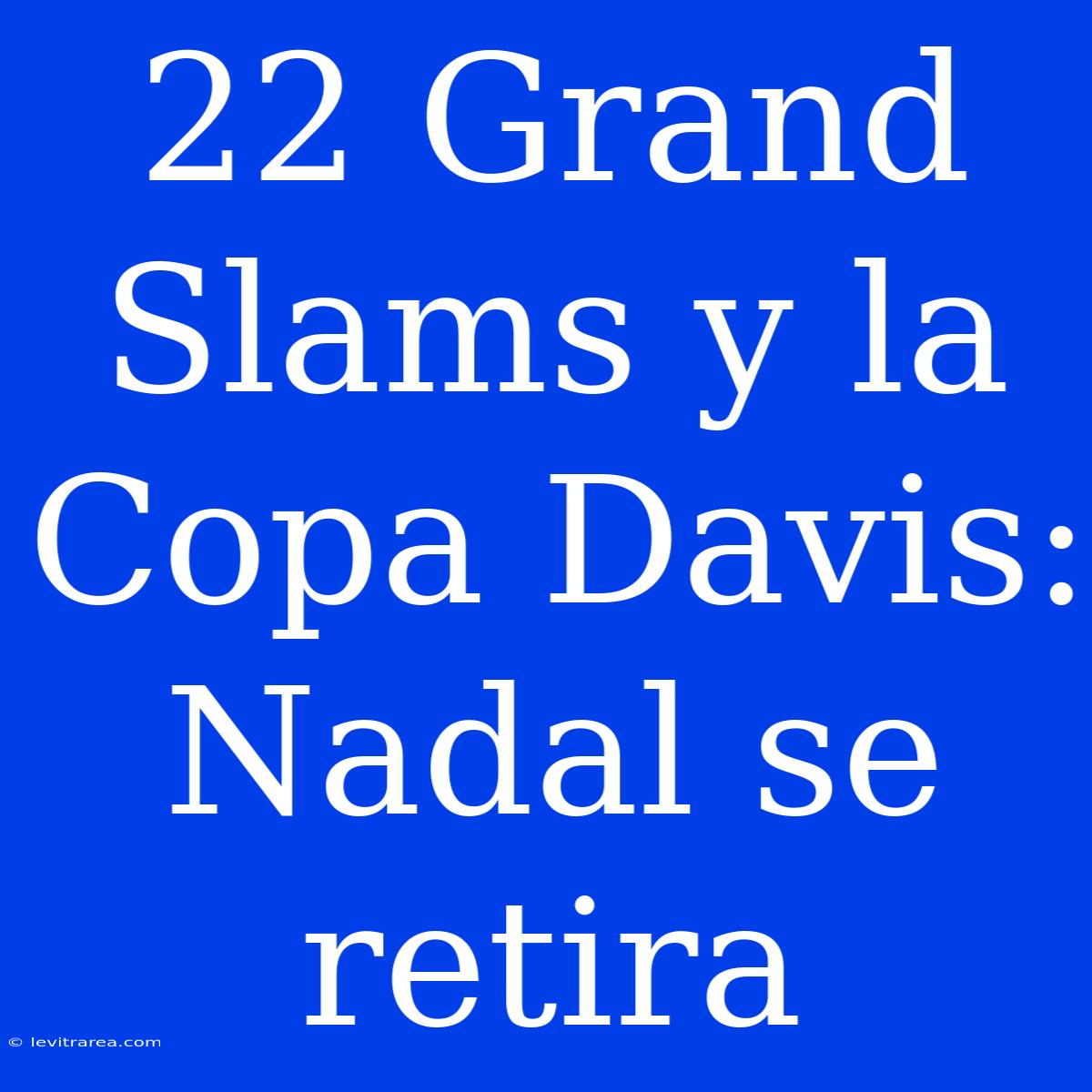 22 Grand Slams Y La Copa Davis: Nadal Se Retira