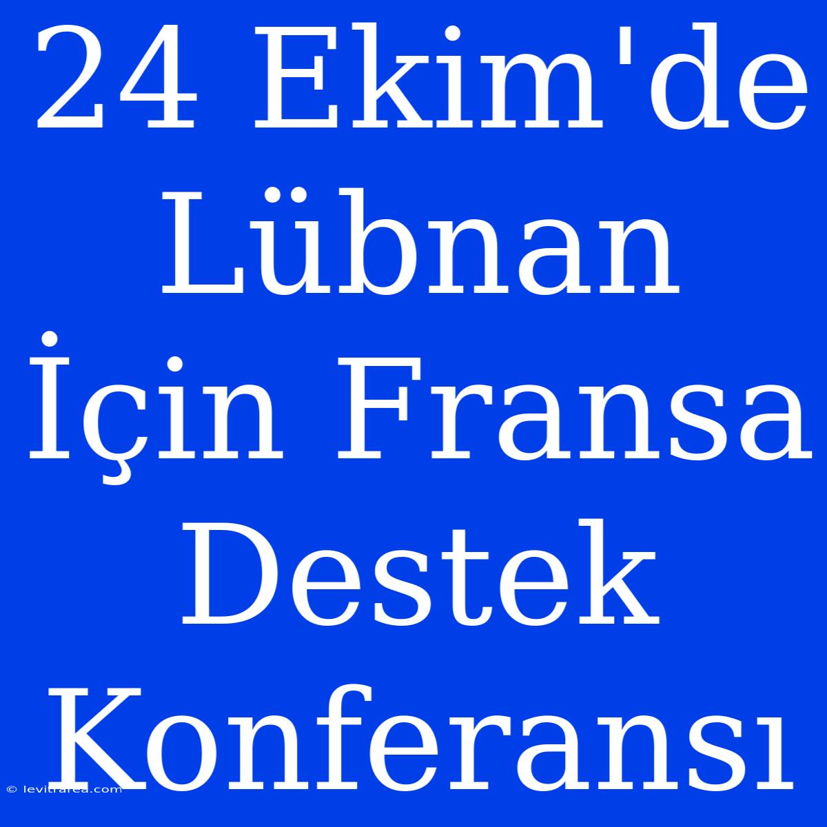 24 Ekim'de Lübnan İçin Fransa Destek Konferansı