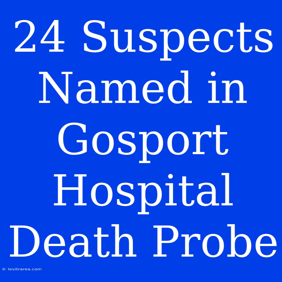 24 Suspects Named In Gosport Hospital Death Probe