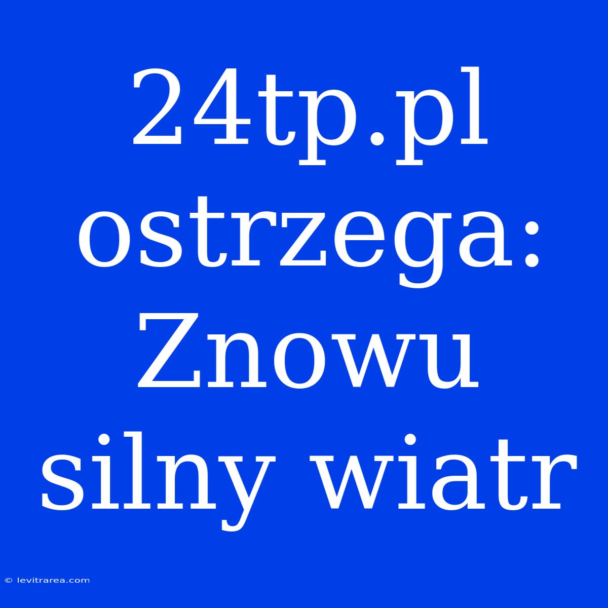 24tp.pl Ostrzega: Znowu Silny Wiatr