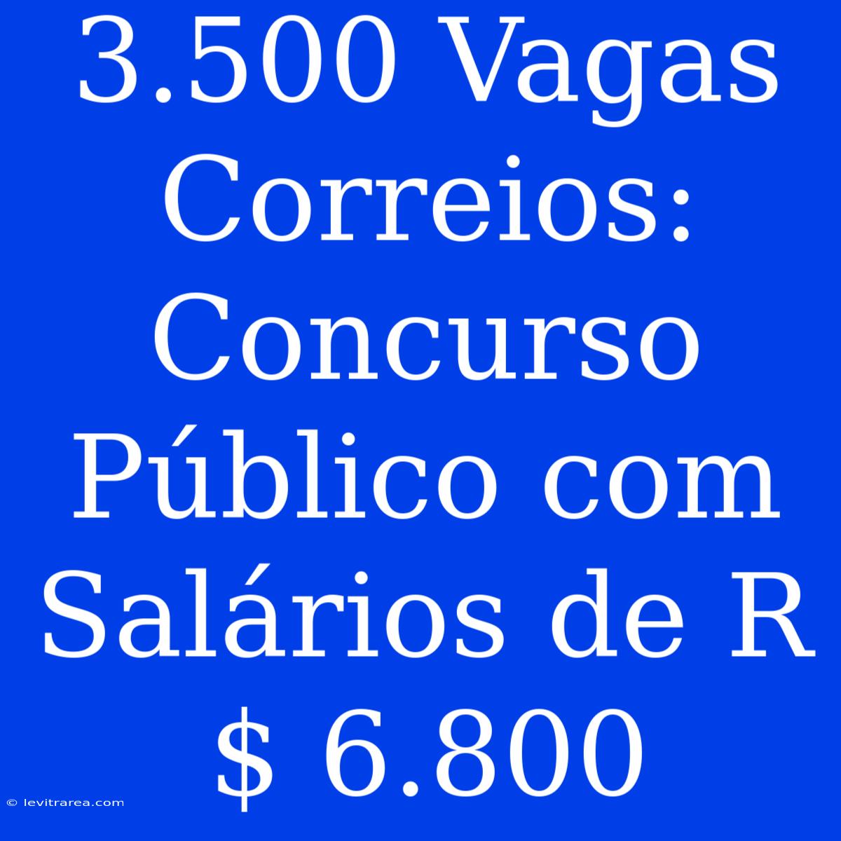 3.500 Vagas Correios: Concurso Público Com Salários De R$ 6.800