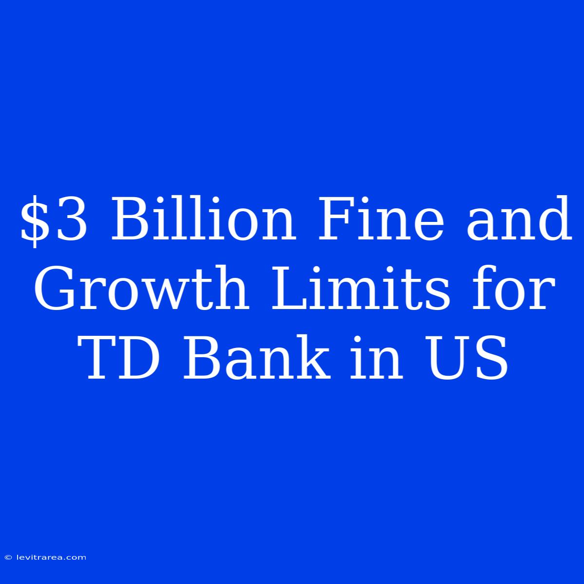 $3 Billion Fine And Growth Limits For TD Bank In US