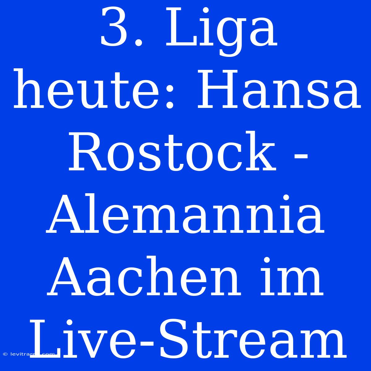 3. Liga Heute: Hansa Rostock - Alemannia Aachen Im Live-Stream 