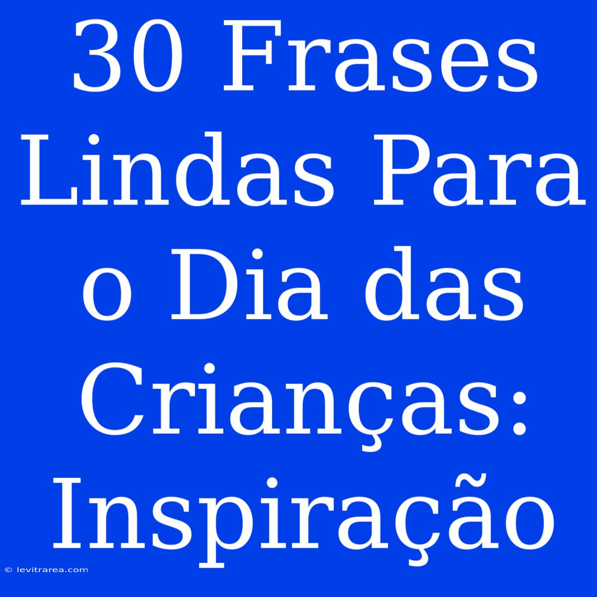 30 Frases Lindas Para O Dia Das Crianças: Inspiração