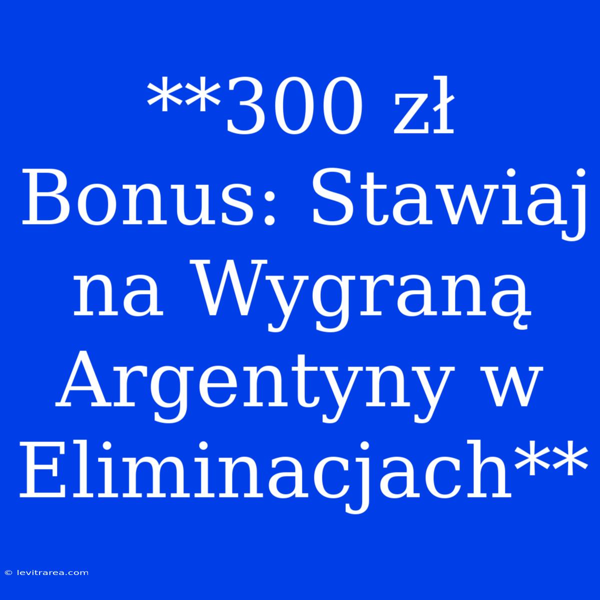 **300 Zł Bonus: Stawiaj Na Wygraną Argentyny W Eliminacjach**