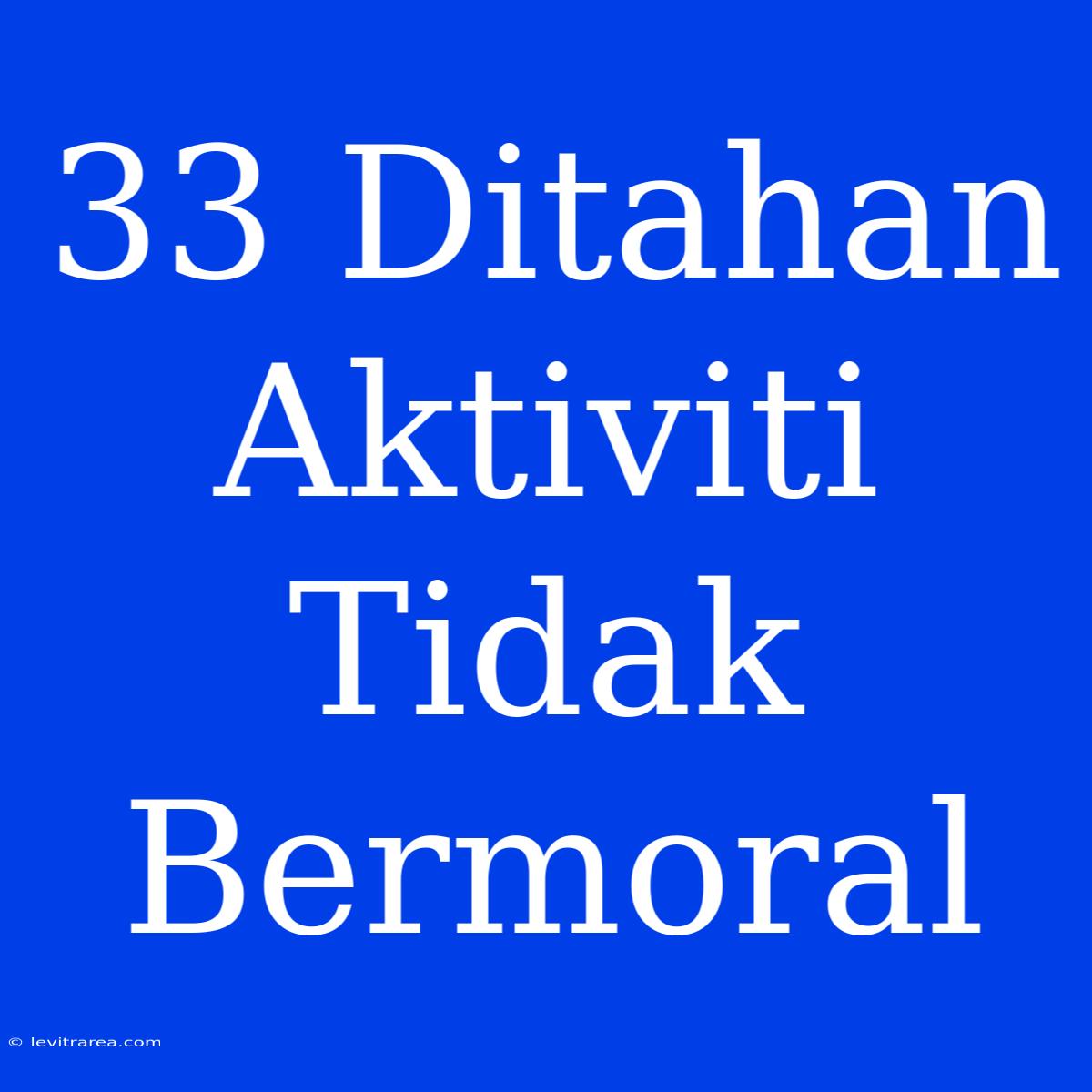 33 Ditahan Aktiviti Tidak Bermoral 