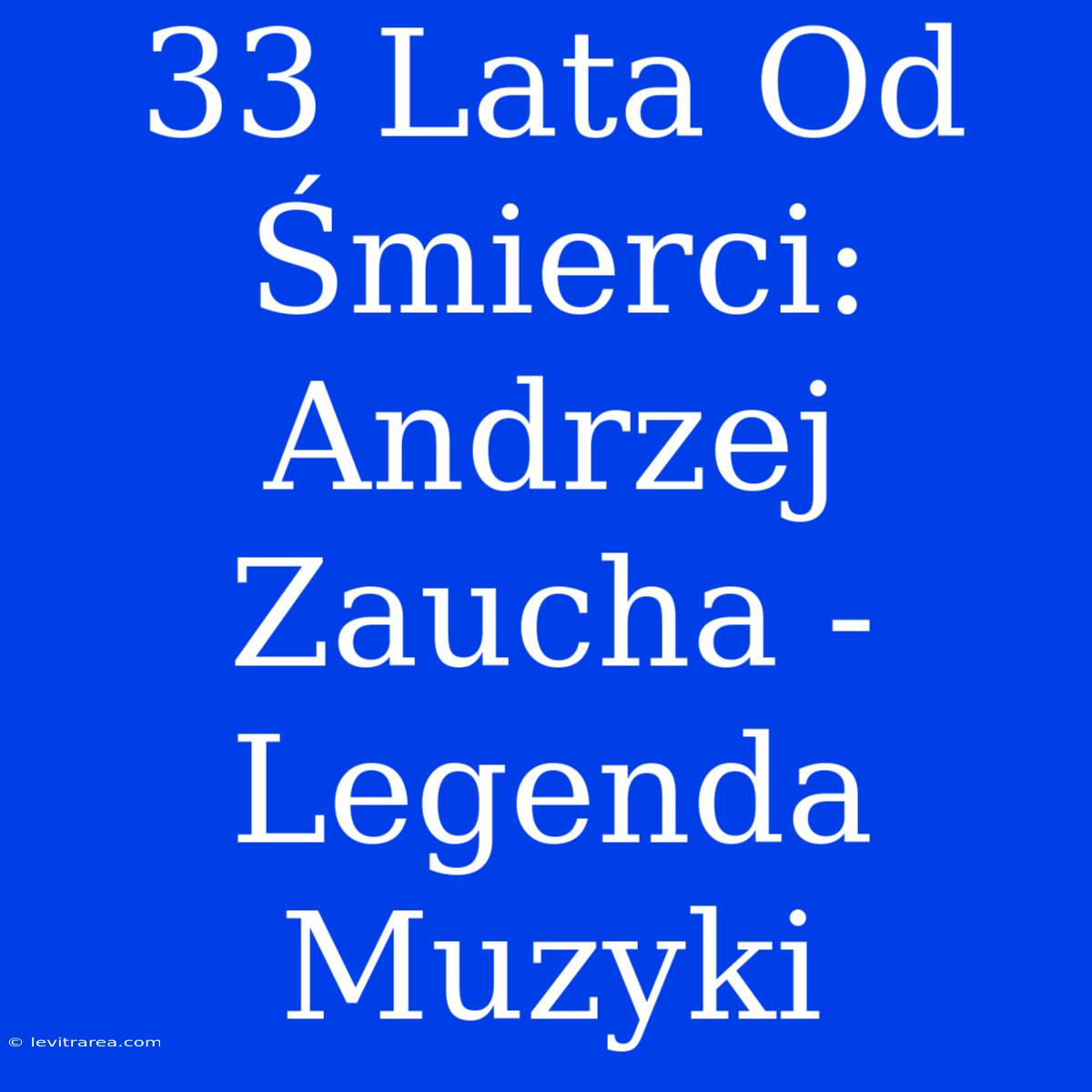 33 Lata Od Śmierci: Andrzej Zaucha - Legenda Muzyki