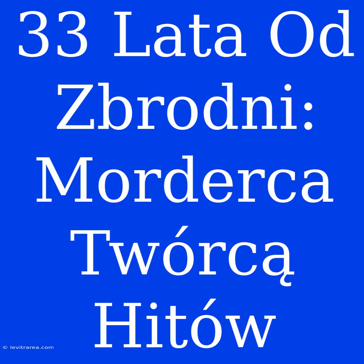 33 Lata Od Zbrodni: Morderca Twórcą Hitów