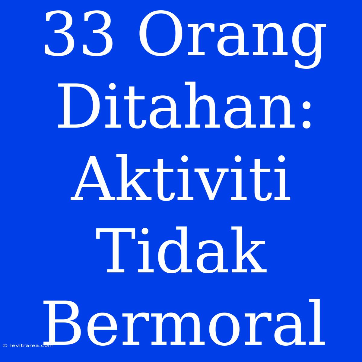 33 Orang Ditahan: Aktiviti Tidak Bermoral 