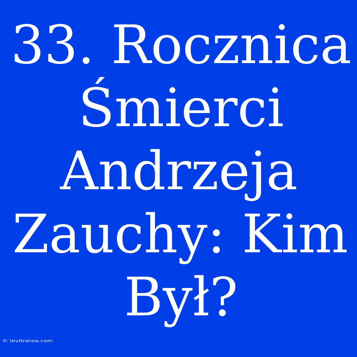 33. Rocznica Śmierci Andrzeja Zauchy: Kim Był?