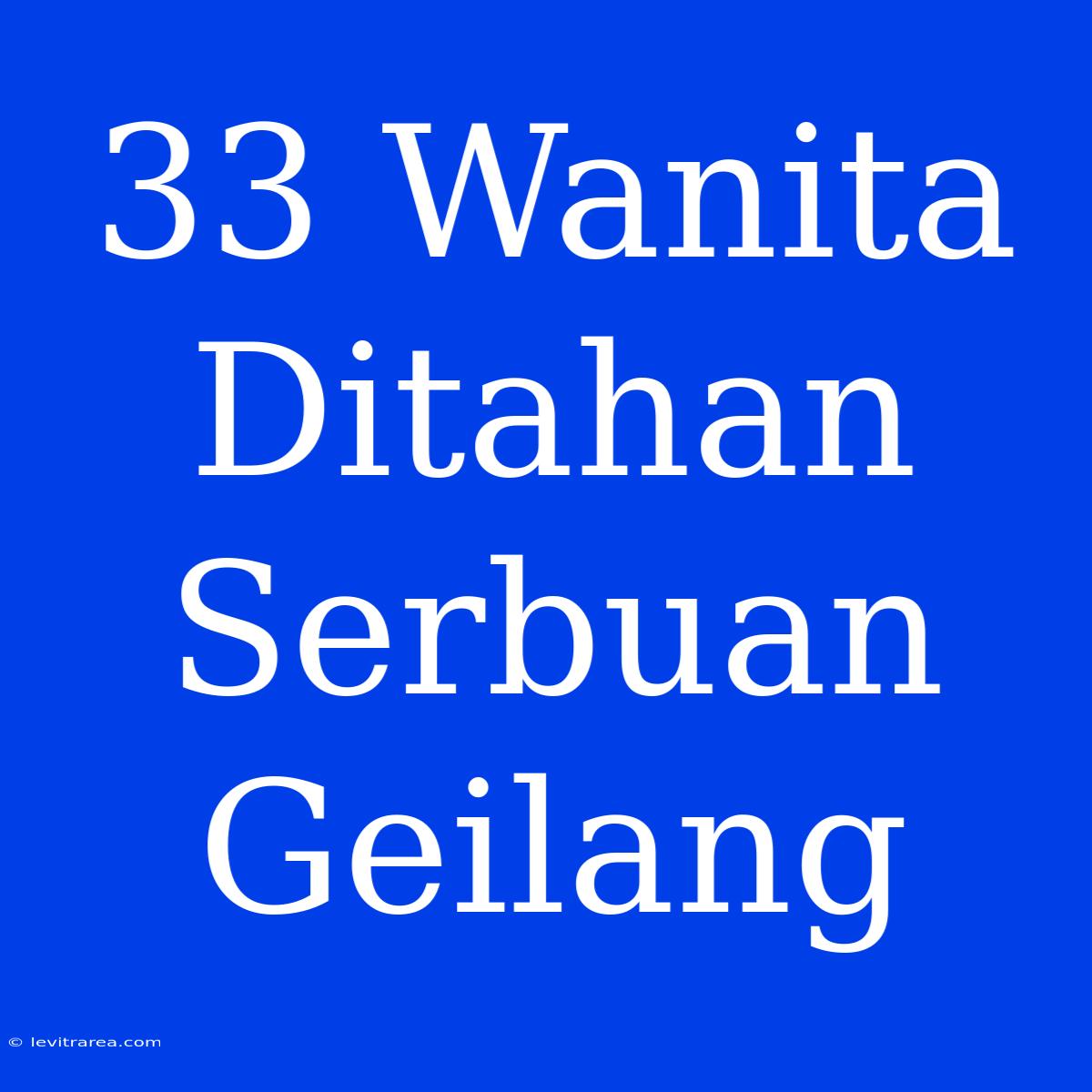 33 Wanita Ditahan Serbuan Geilang