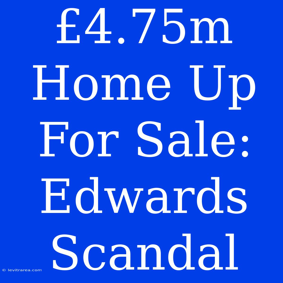 £4.75m Home Up For Sale: Edwards Scandal 