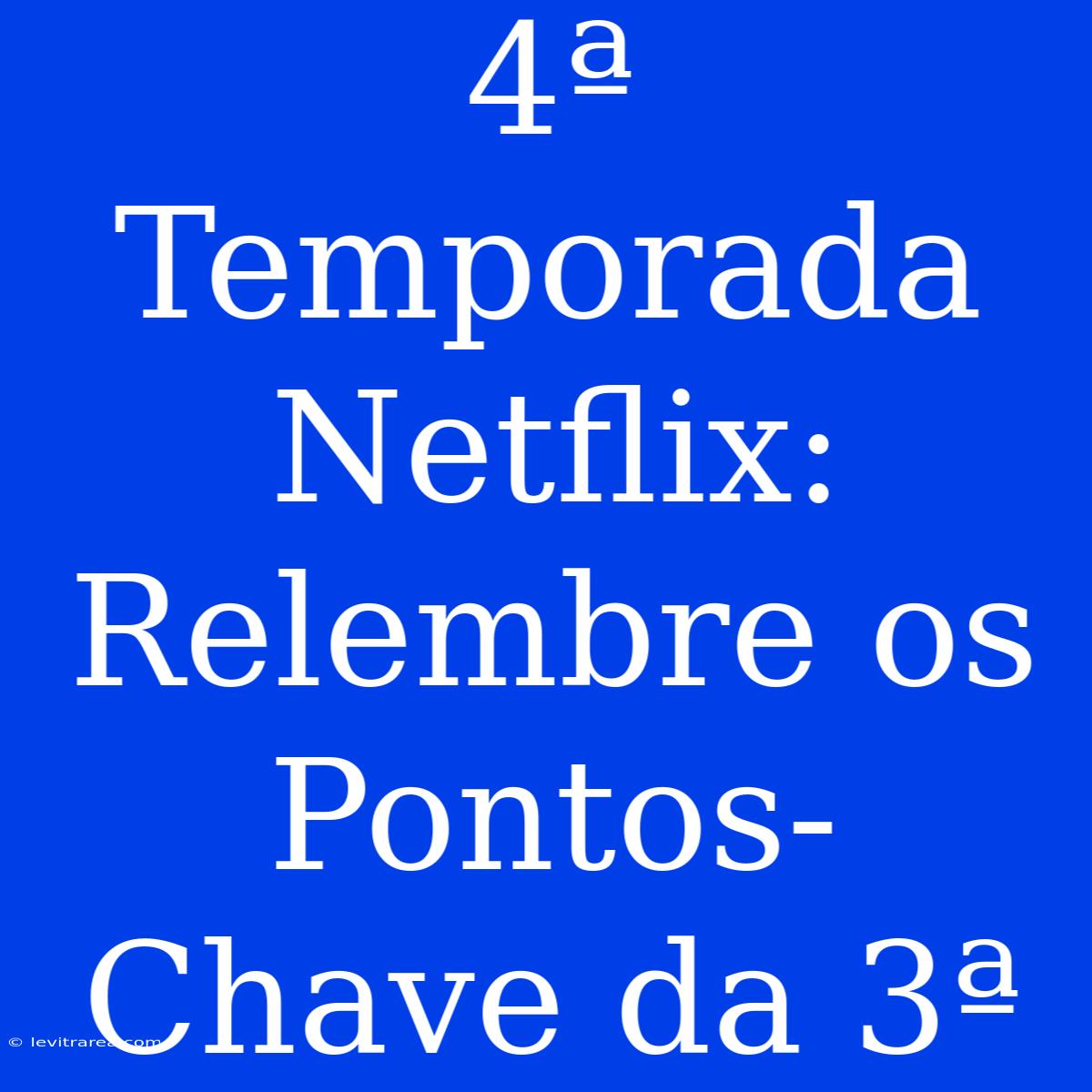 4ª Temporada Netflix: Relembre Os Pontos-Chave Da 3ª 