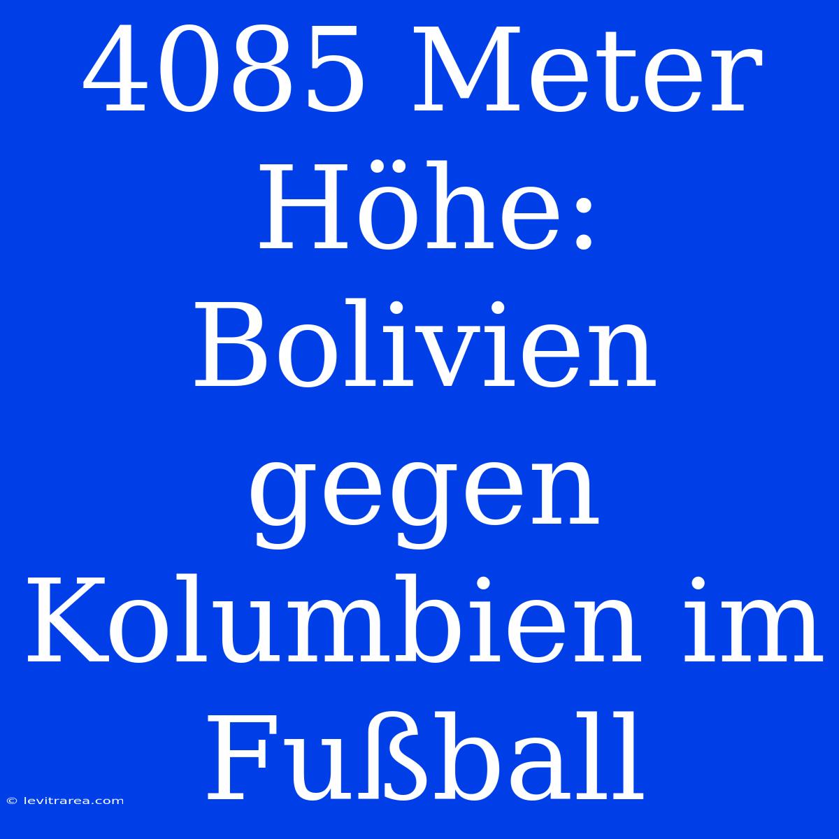 4085 Meter Höhe: Bolivien Gegen Kolumbien Im Fußball