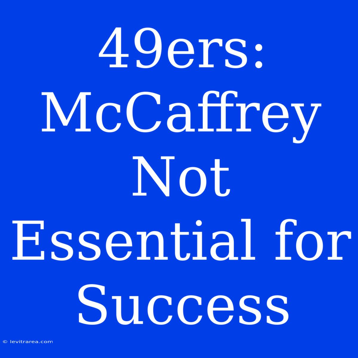 49ers: McCaffrey Not Essential For Success