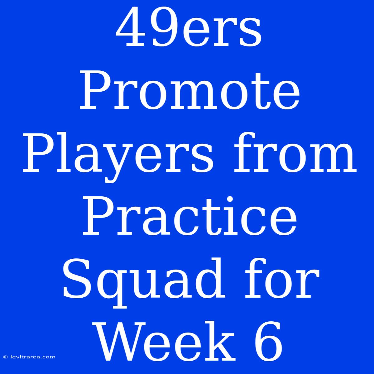 49ers Promote Players From Practice Squad For Week 6