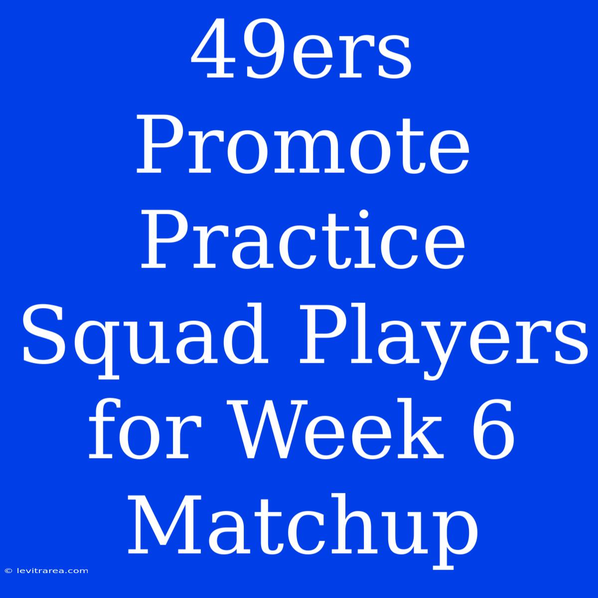 49ers Promote Practice Squad Players For Week 6 Matchup