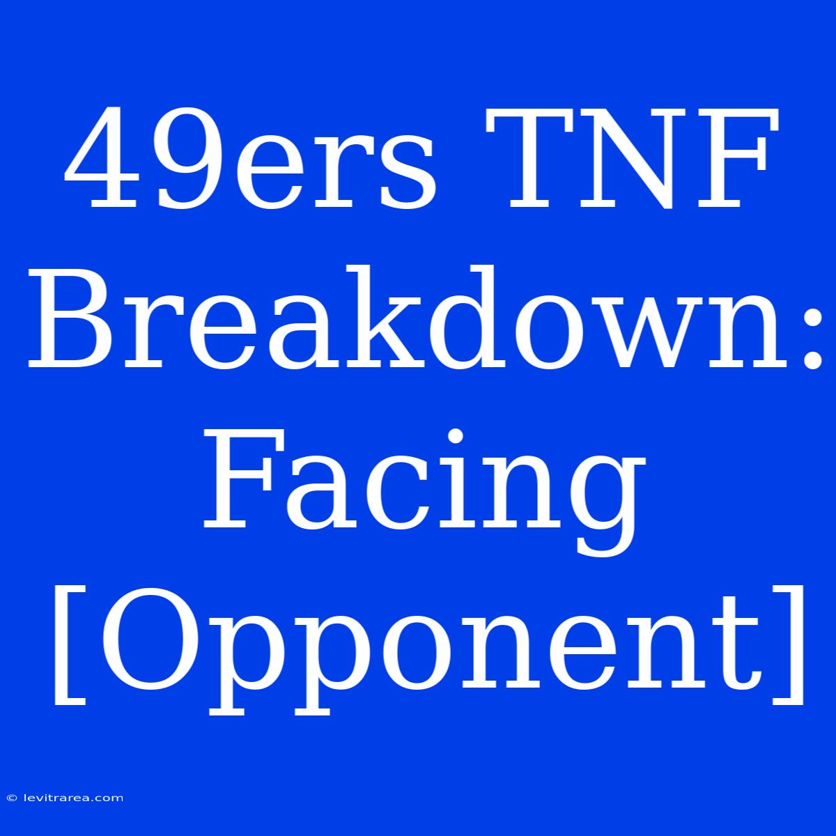 49ers TNF Breakdown: Facing [Opponent]