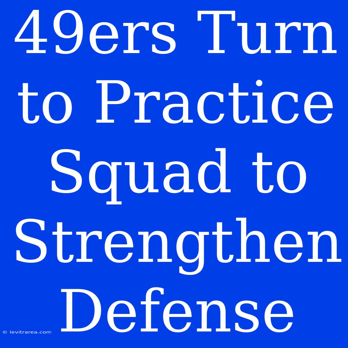 49ers Turn To Practice Squad To Strengthen Defense