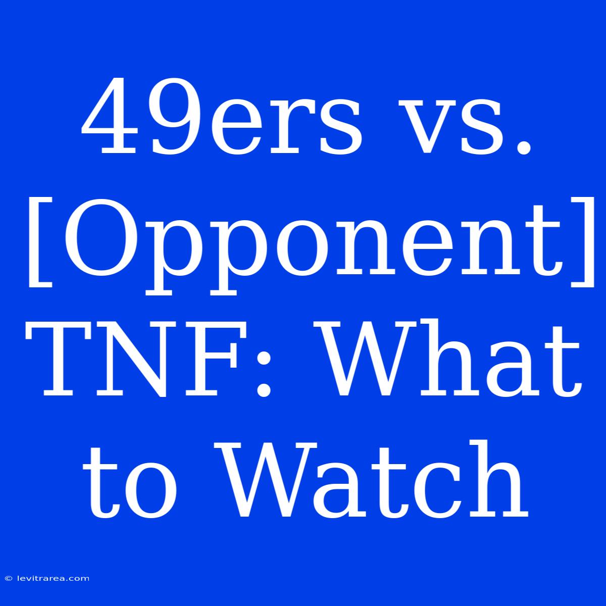 49ers Vs. [Opponent] TNF: What To Watch