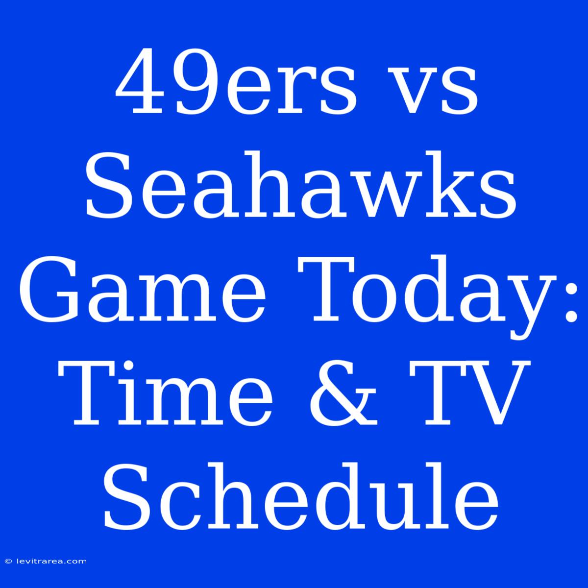 49ers Vs Seahawks Game Today: Time & TV Schedule