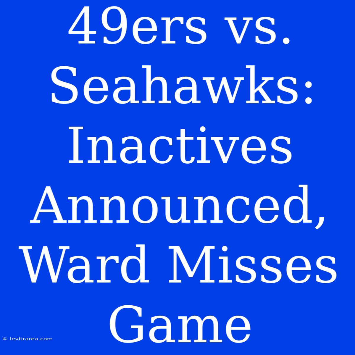 49ers Vs. Seahawks: Inactives Announced, Ward Misses Game