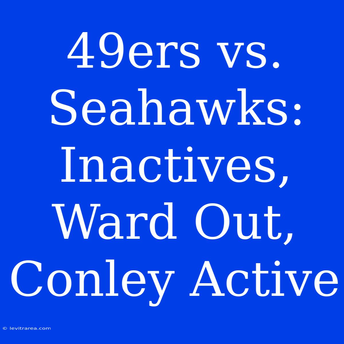 49ers Vs. Seahawks: Inactives, Ward Out, Conley Active