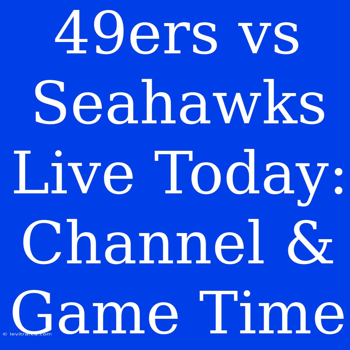 49ers Vs Seahawks Live Today: Channel & Game Time 