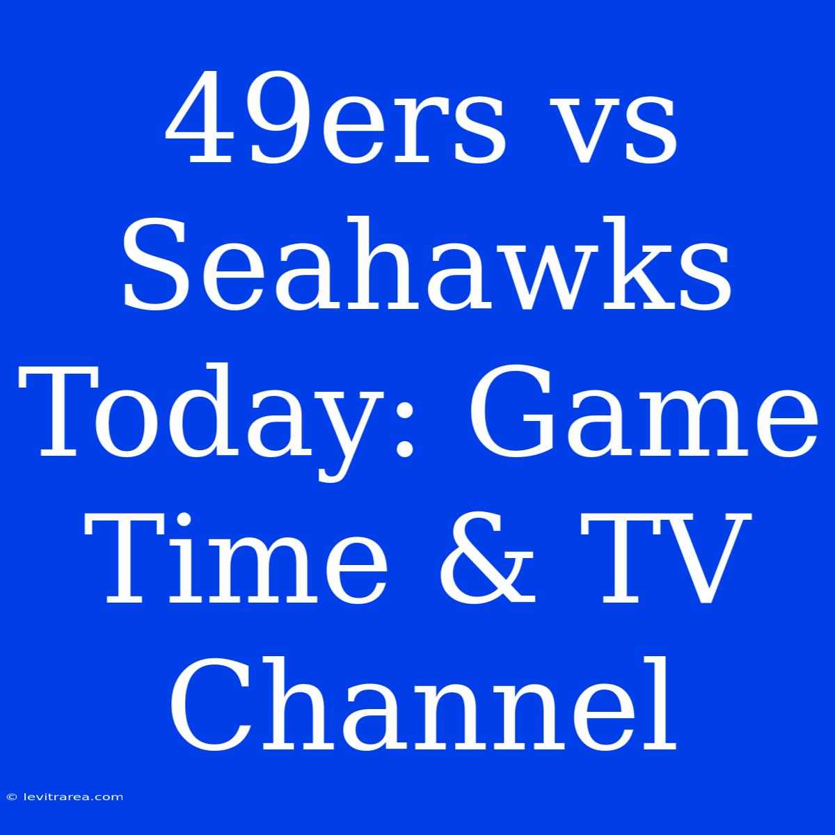 49ers Vs Seahawks Today: Game Time & TV Channel