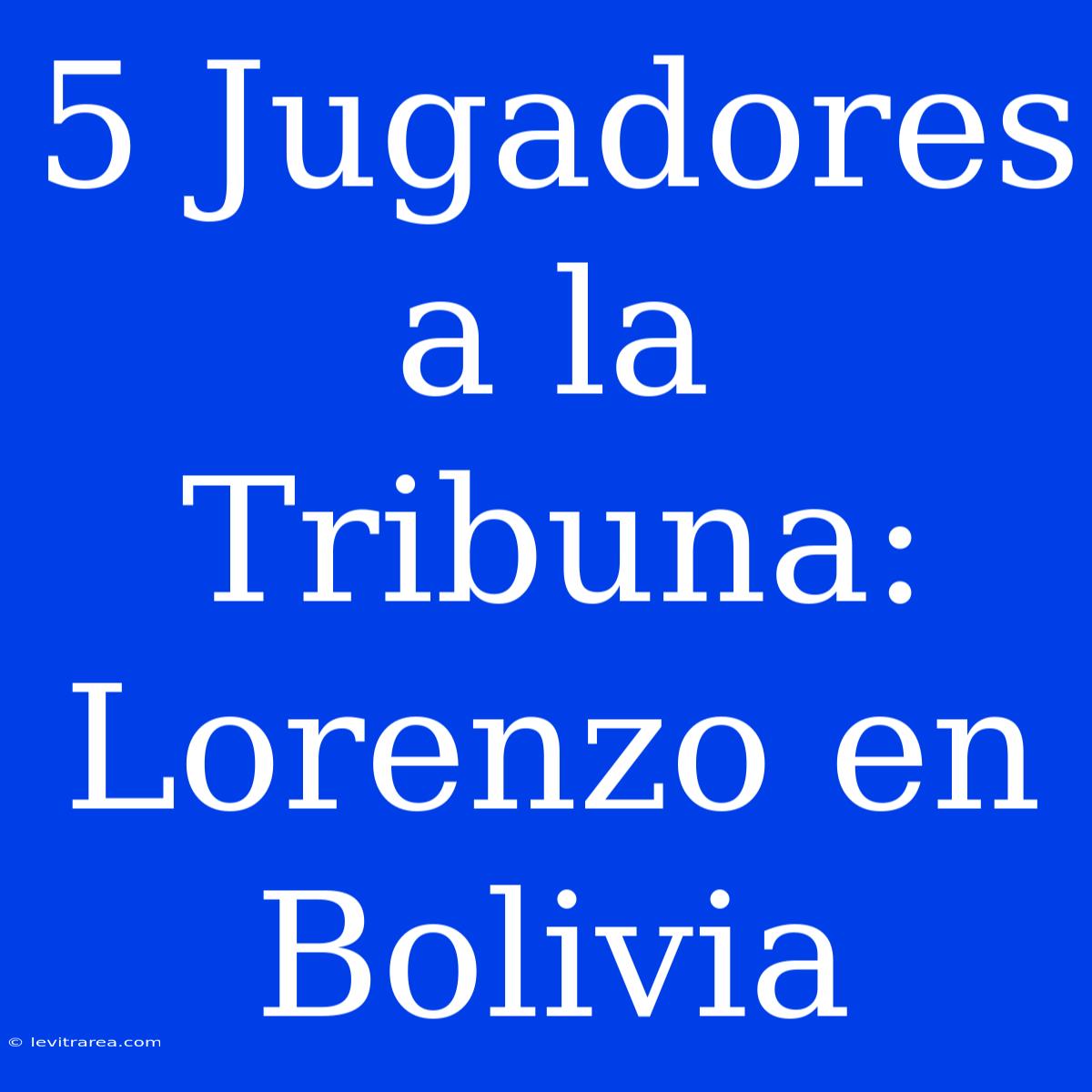 5 Jugadores A La Tribuna: Lorenzo En Bolivia