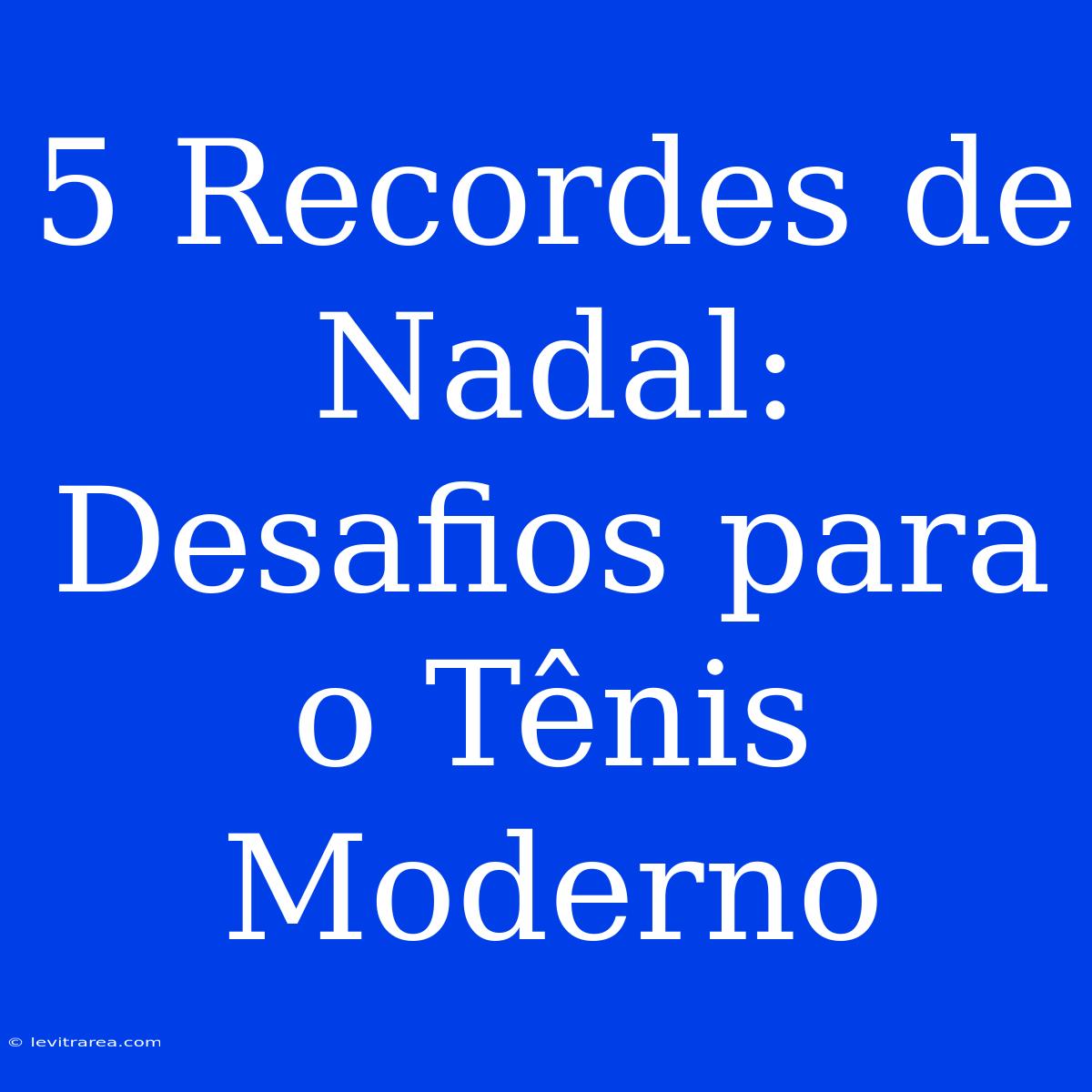 5 Recordes De Nadal: Desafios Para O Tênis Moderno