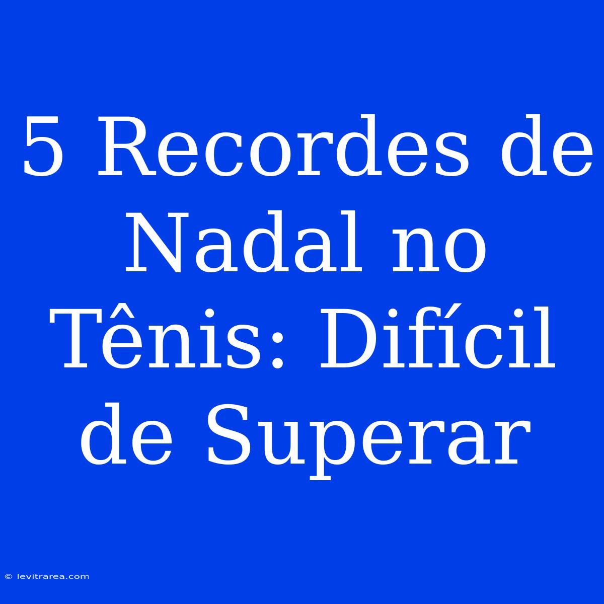 5 Recordes De Nadal No Tênis: Difícil De Superar