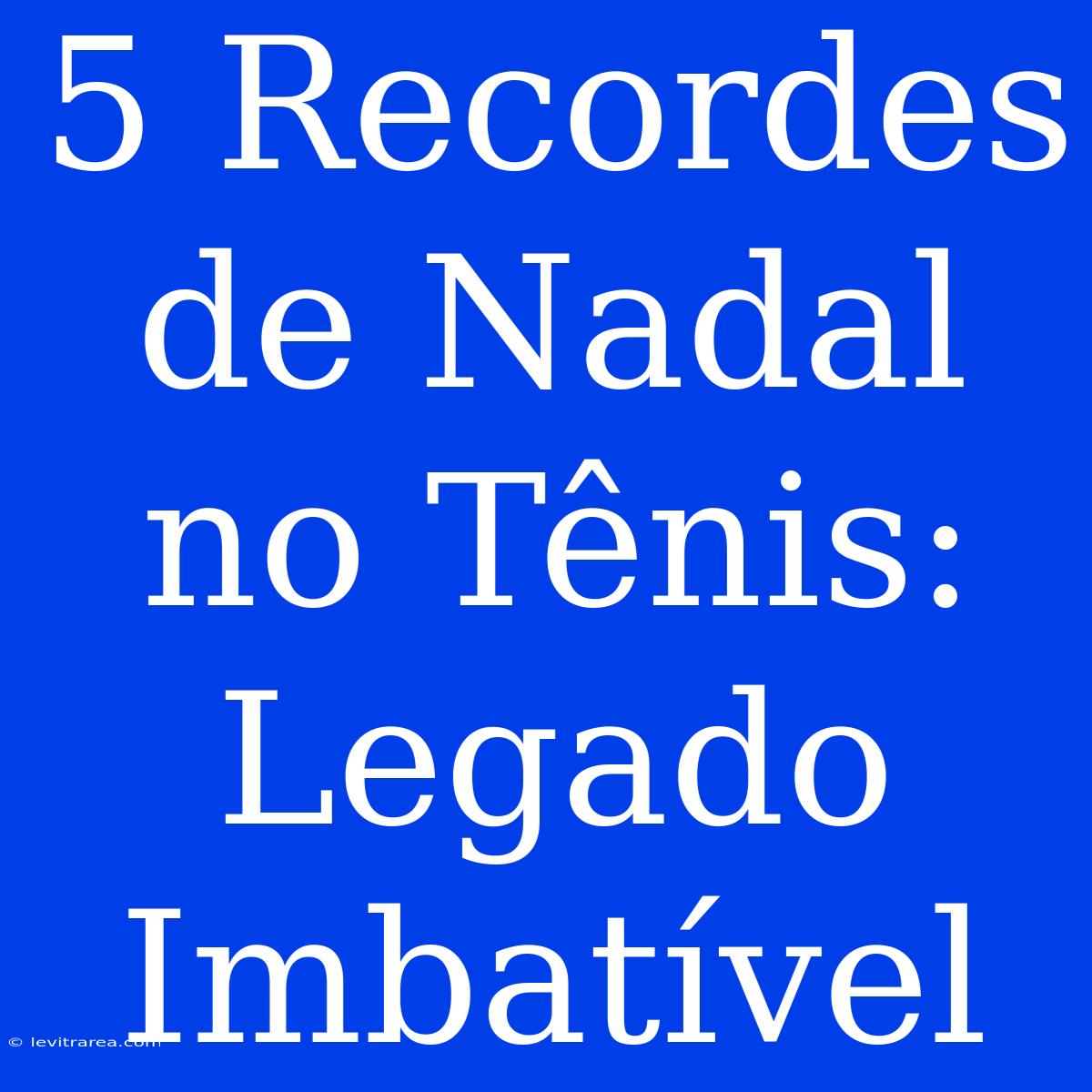 5 Recordes De Nadal No Tênis: Legado Imbatível 