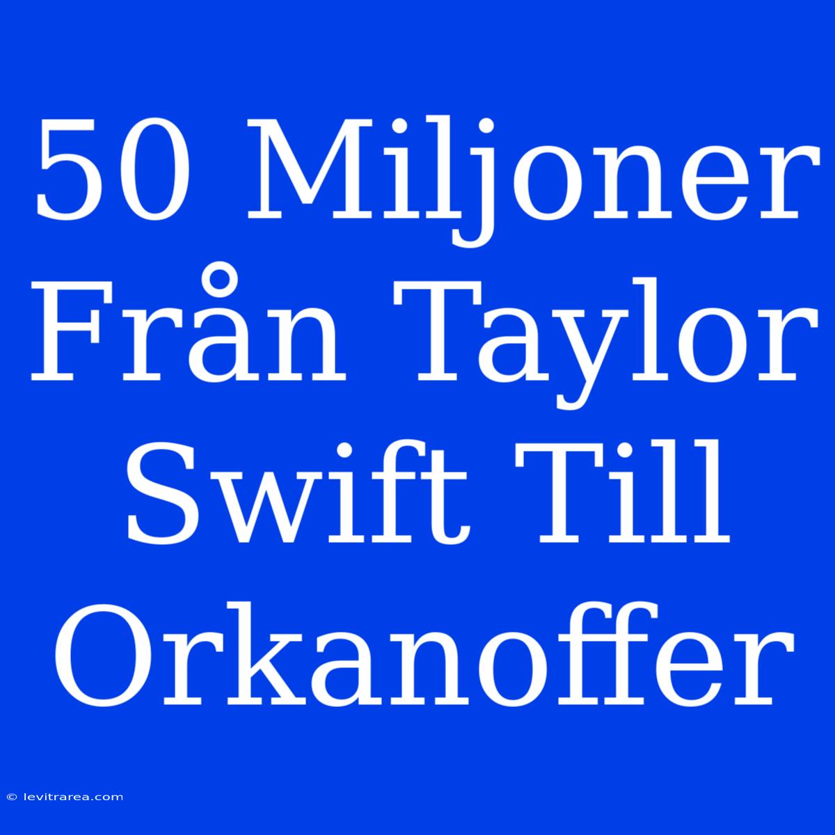 50 Miljoner Från Taylor Swift Till Orkanoffer