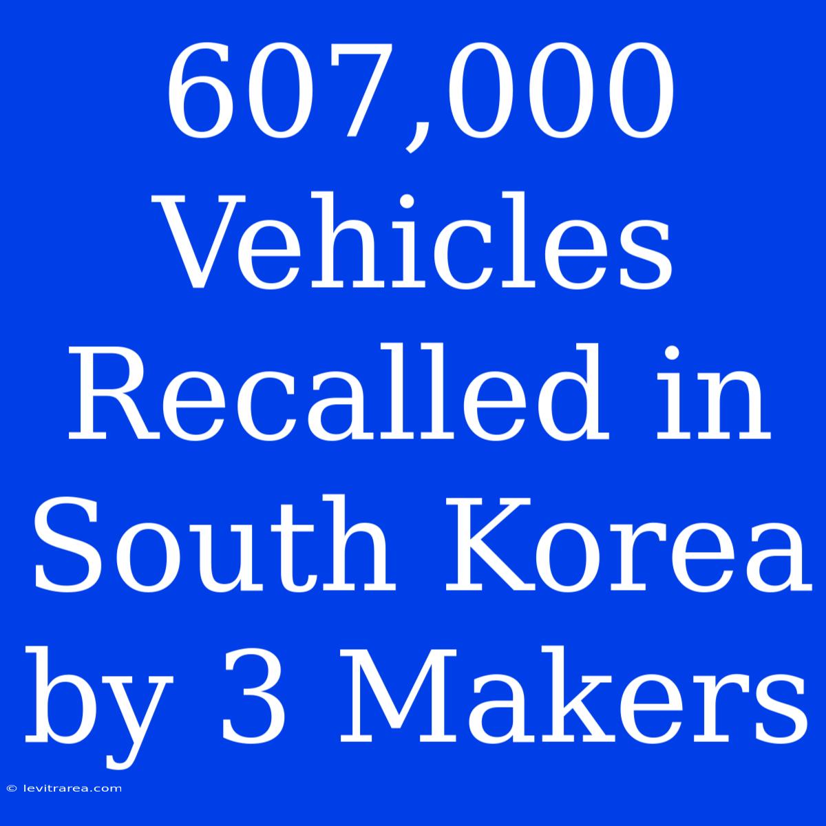 607,000 Vehicles Recalled In South Korea By 3 Makers