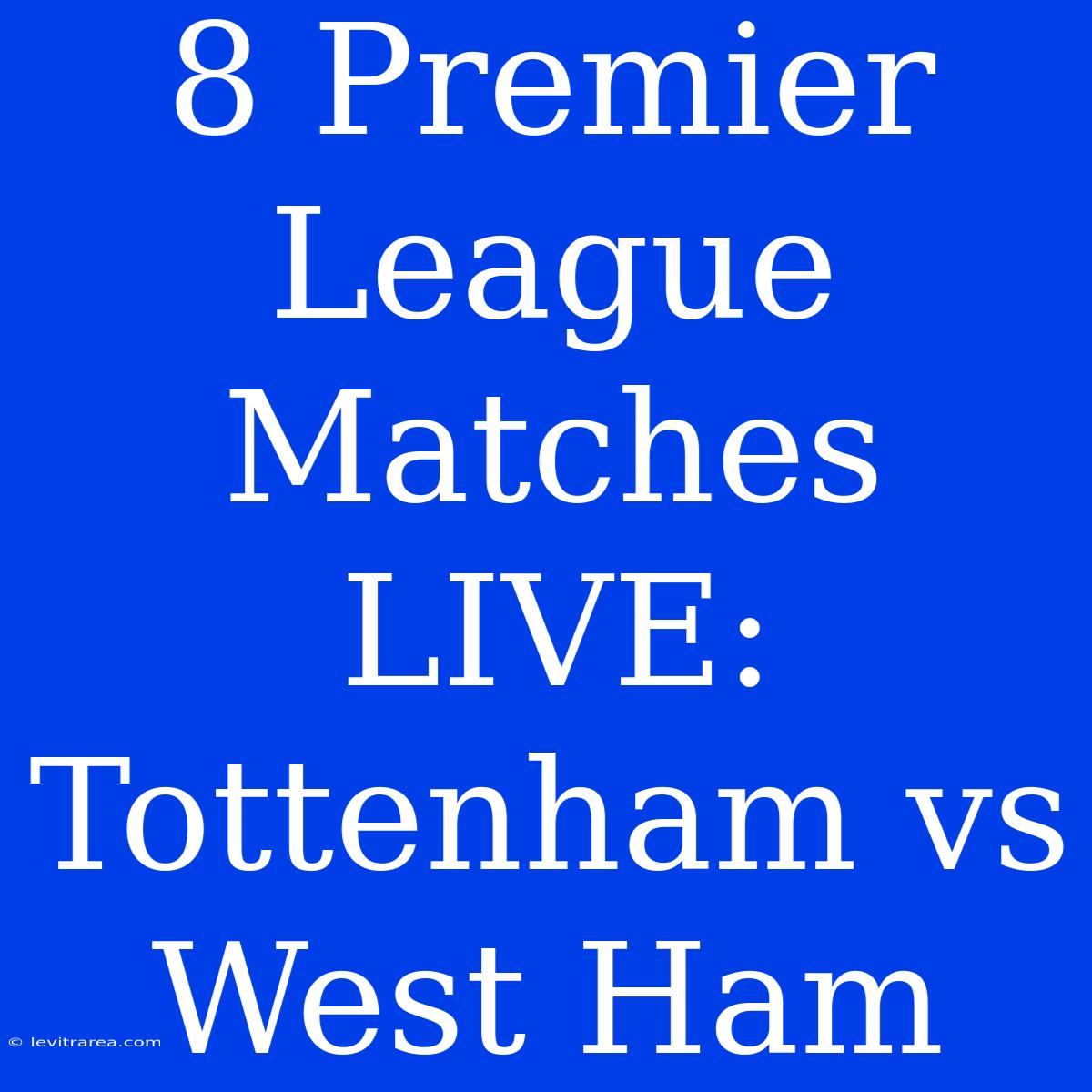 8 Premier League Matches LIVE: Tottenham Vs West Ham