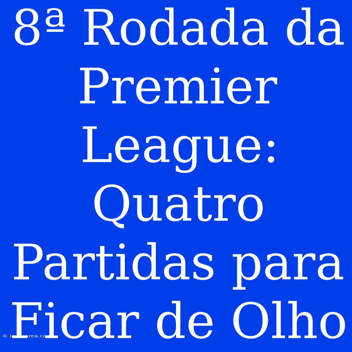 8ª Rodada Da Premier League: Quatro Partidas Para Ficar De Olho