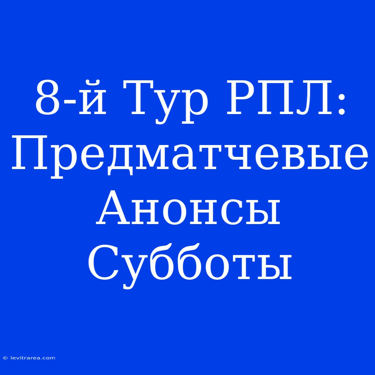 8-й Тур РПЛ: Предматчевые Анонсы Субботы