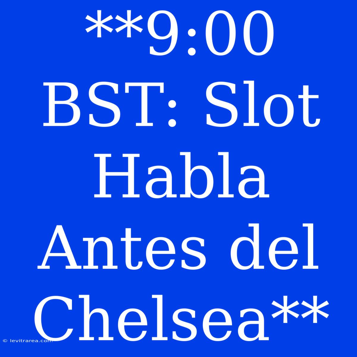 **9:00 BST: Slot Habla Antes Del Chelsea**