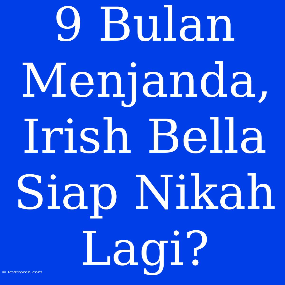 9 Bulan Menjanda, Irish Bella Siap Nikah Lagi?