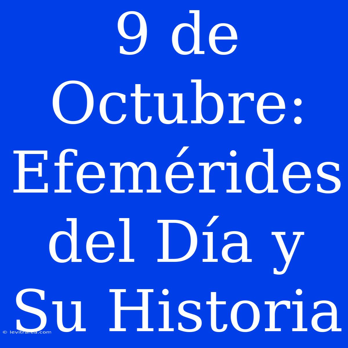 9 De Octubre: Efemérides Del Día Y Su Historia