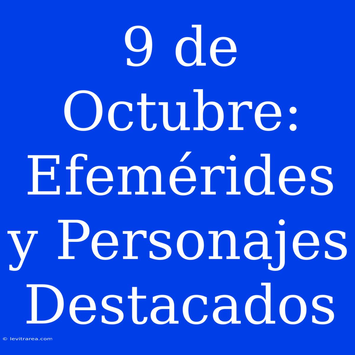 9 De Octubre: Efemérides Y Personajes Destacados