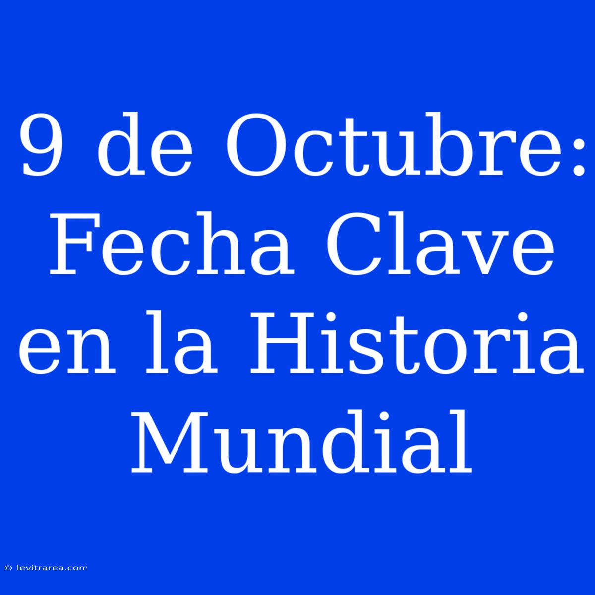 9 De Octubre: Fecha Clave En La Historia Mundial