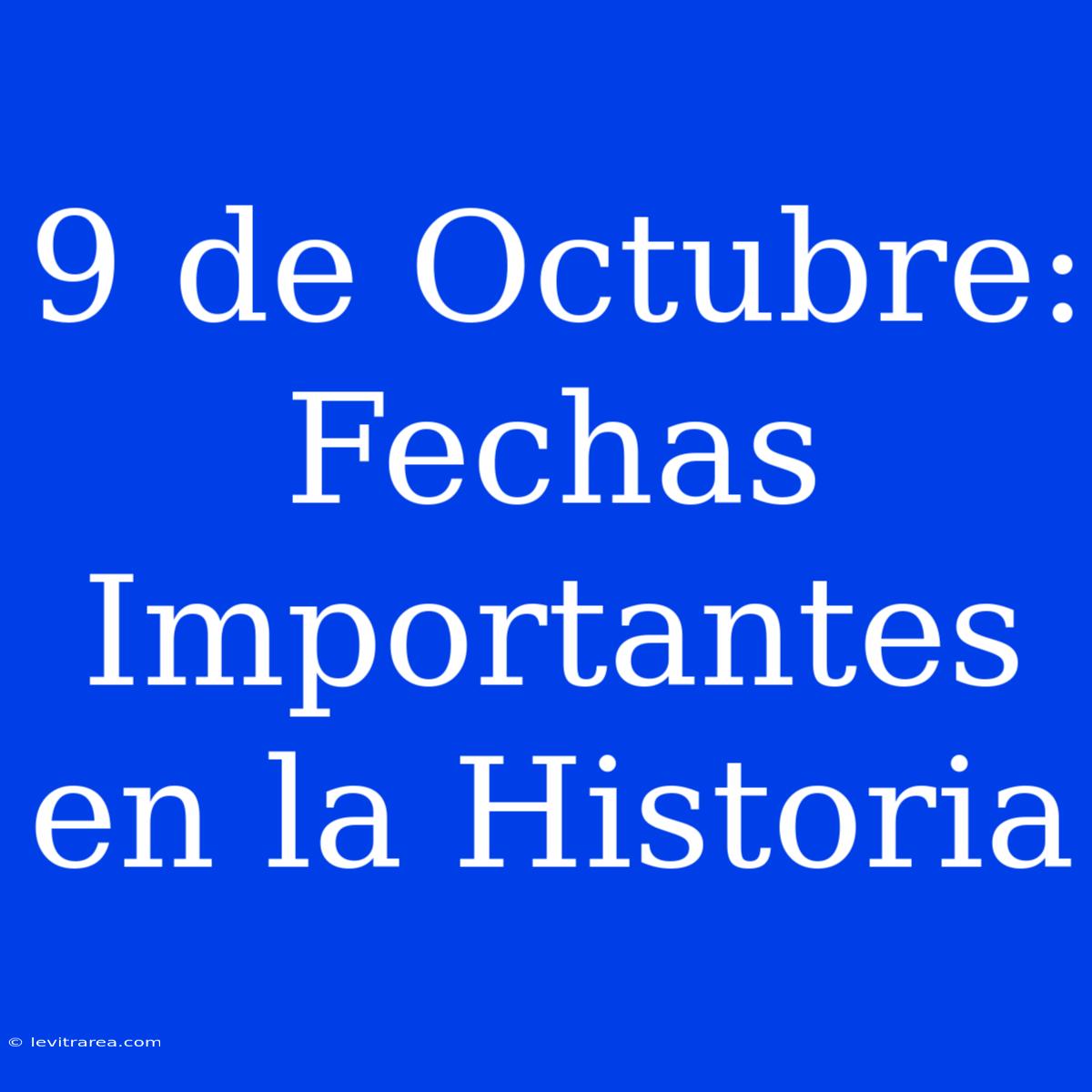 9 De Octubre: Fechas Importantes En La Historia