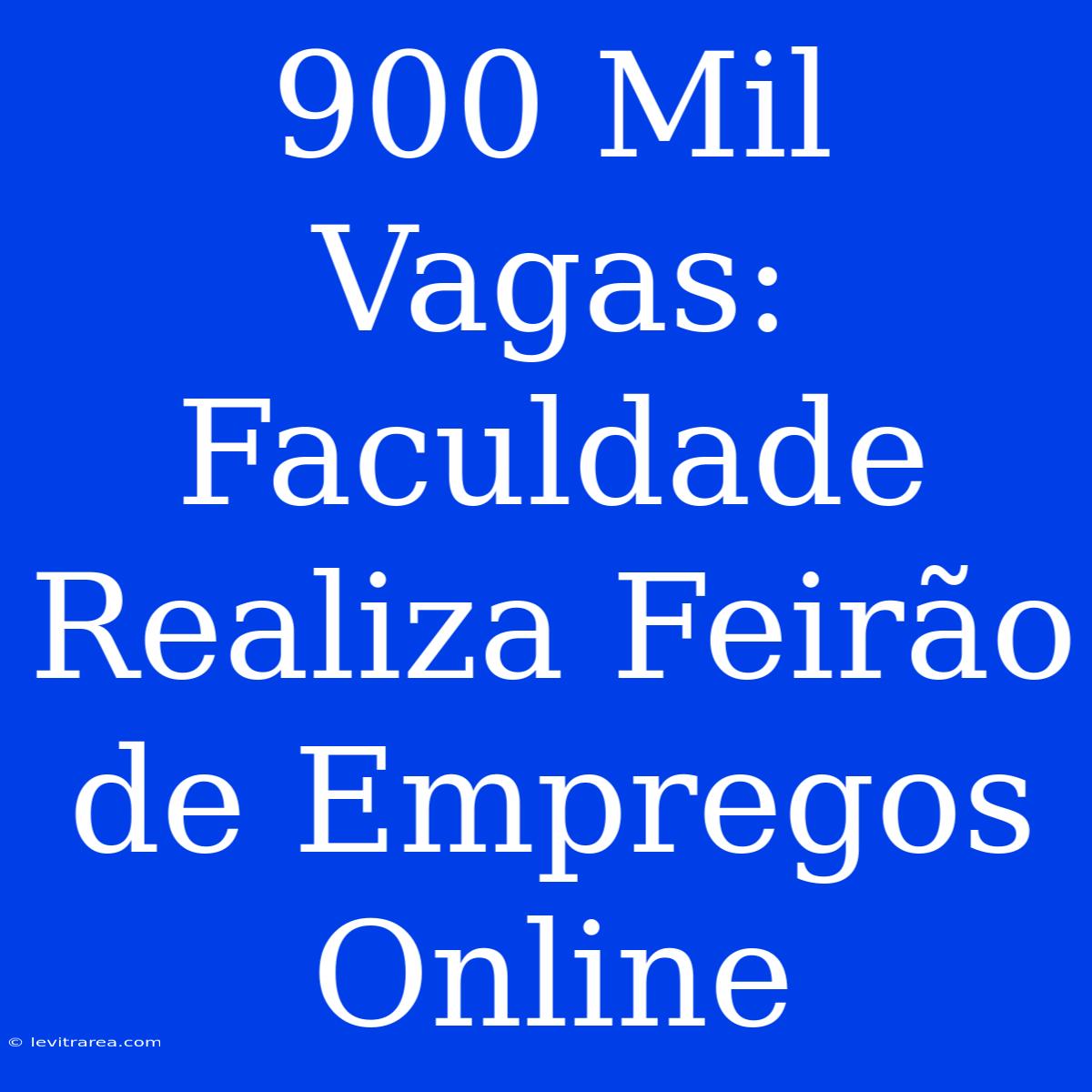 900 Mil Vagas: Faculdade Realiza Feirão De Empregos Online