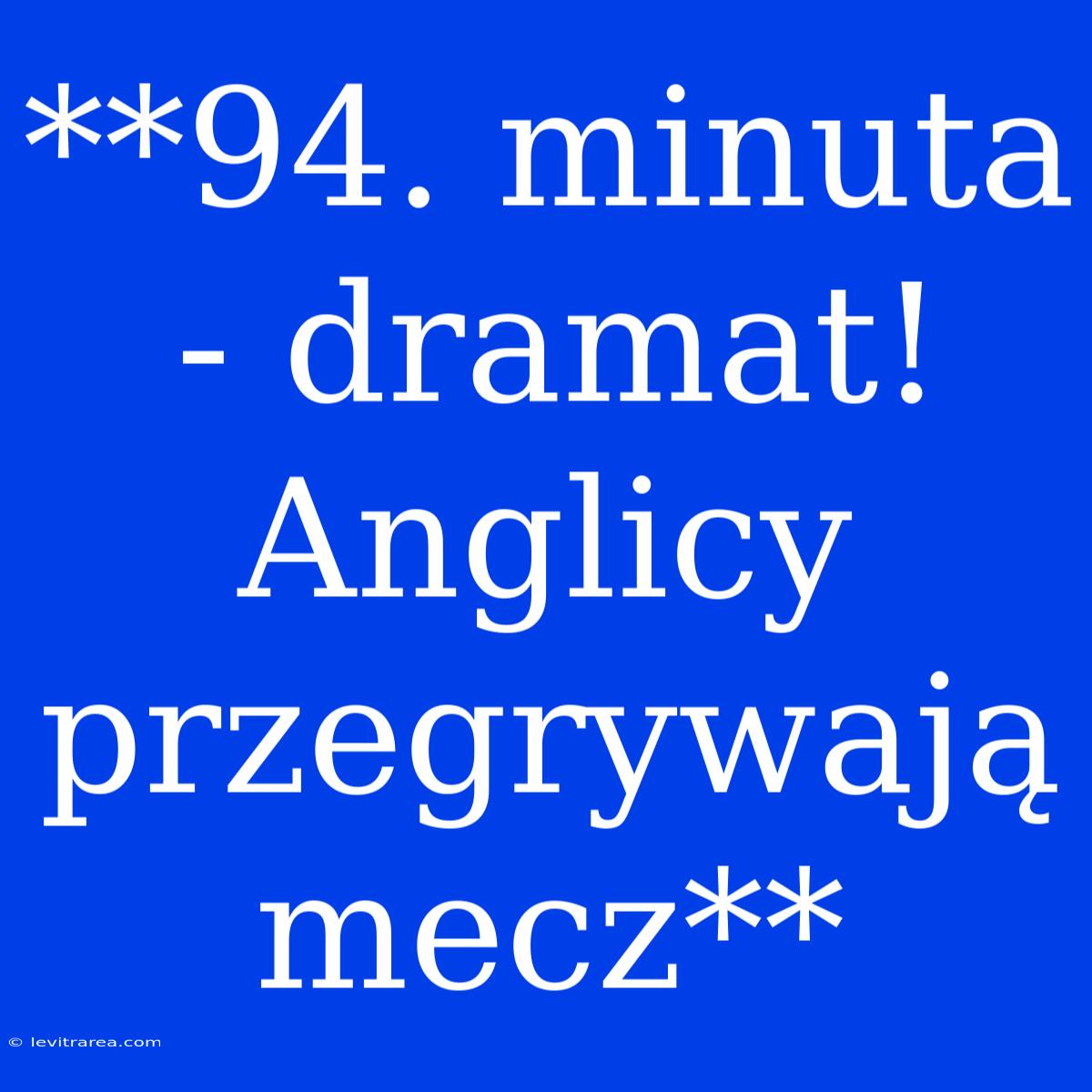 **94. Minuta - Dramat! Anglicy Przegrywają Mecz**