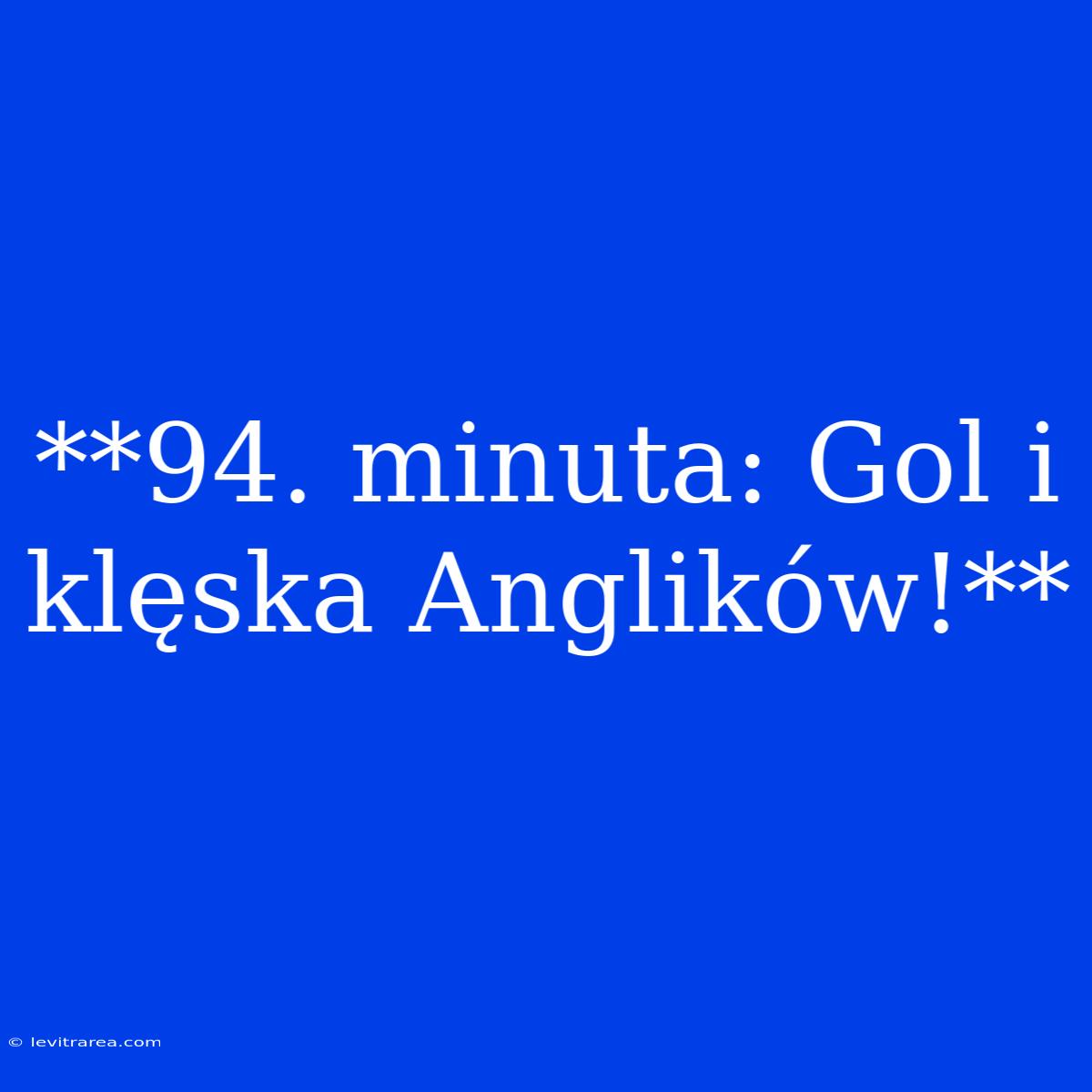 **94. Minuta: Gol I Klęska Anglików!**