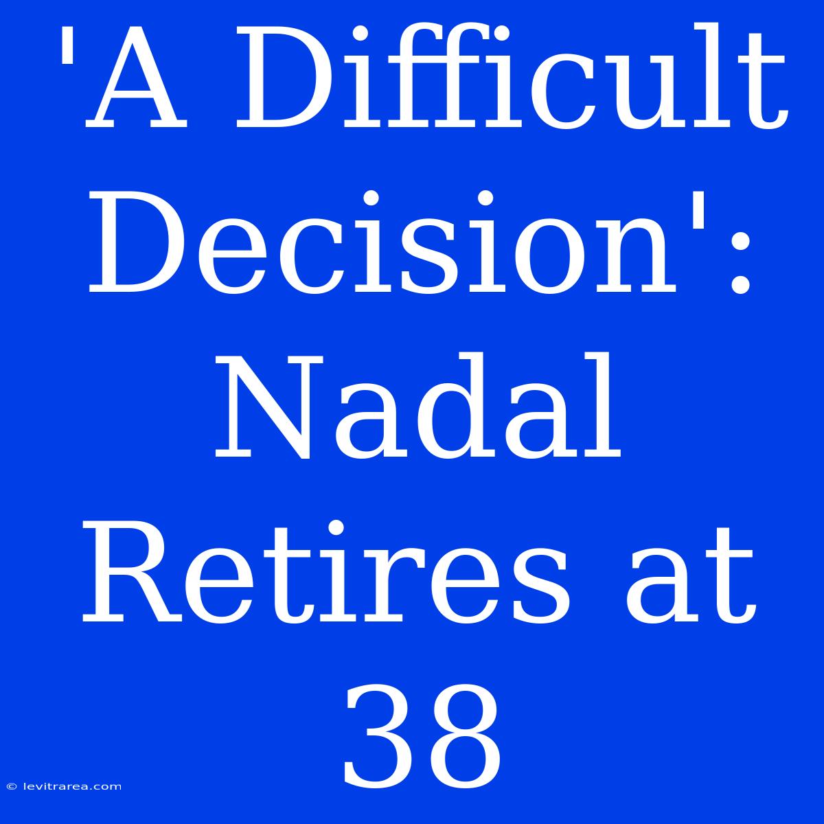 'A Difficult Decision': Nadal Retires At 38