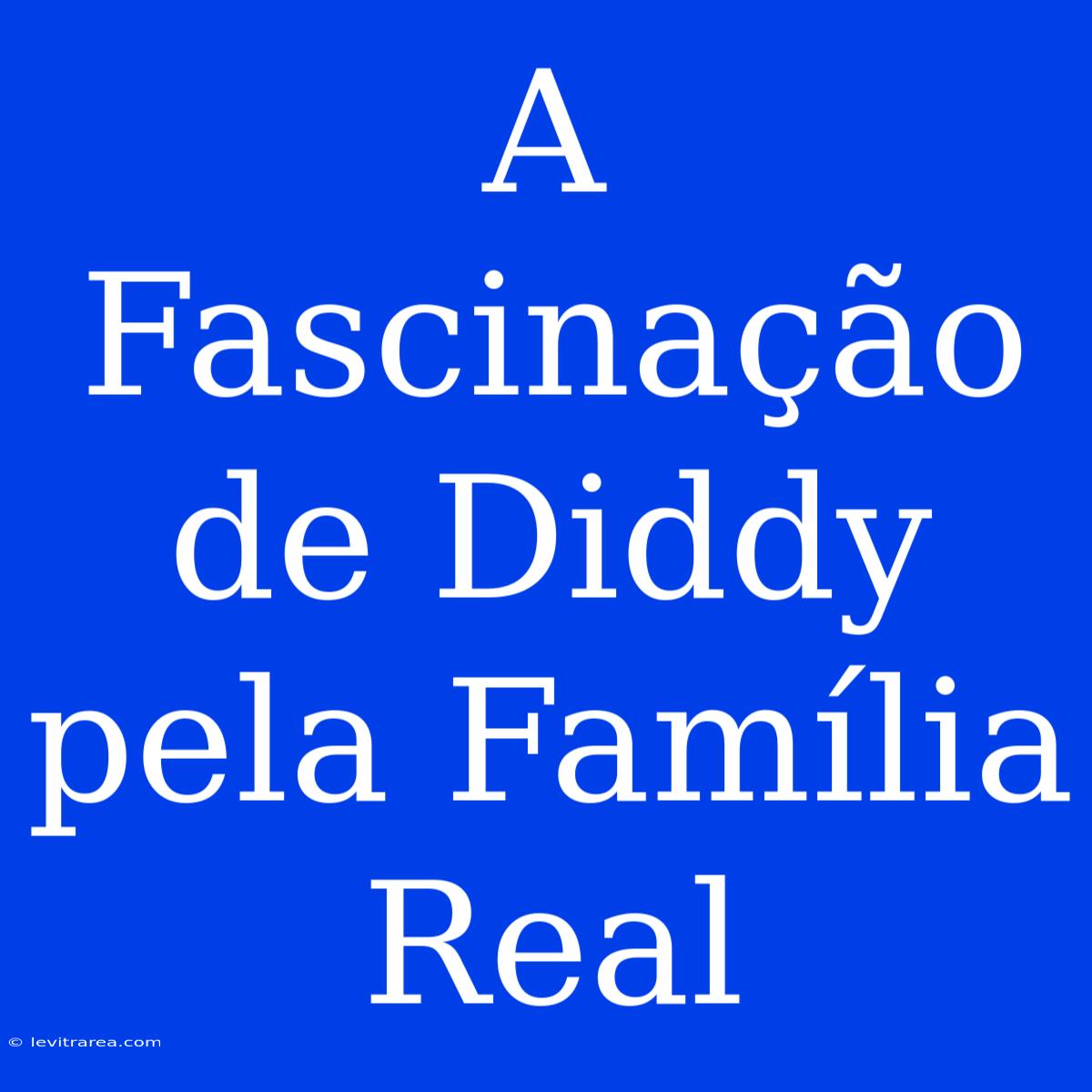 A Fascinação De Diddy Pela Família Real